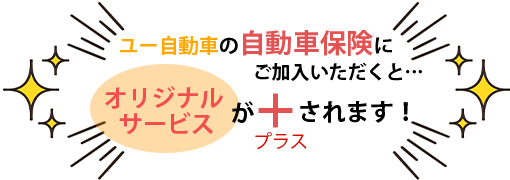 ユー自動車の自動車保険に加入いただくとオリジナルサービスがプラスされます